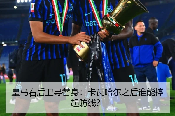 皇马右后卫寻替身：卡瓦哈尔之后谁能撑起防线？